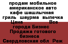 продам мобильное американское авто-кафе шашлычная, гриль, шаурма, выпечка › Цена ­ 1 500 000 - Все города Бизнес » Продажа готового бизнеса   . Свердловская обл.,Реж г.